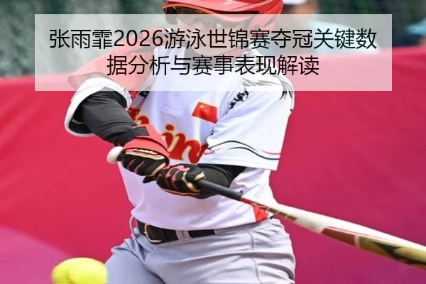 张雨霏2026游泳世锦赛夺冠关键数据分析与赛事表现解读